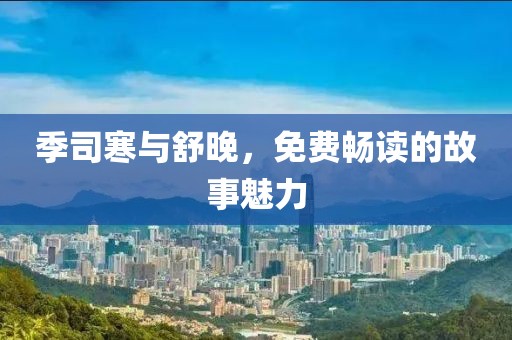 季司寒與舒晚，免費暢讀的故事魅力