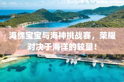 海綿寶寶與海神挑戰(zhàn)賽，榮耀對決于海洋的較量！