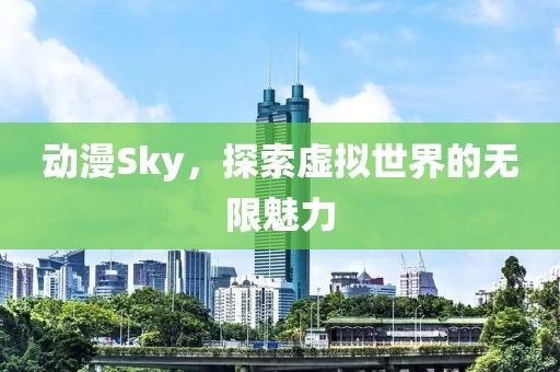 動(dòng)漫Sky，探索虛擬世界的無(wú)限魅力