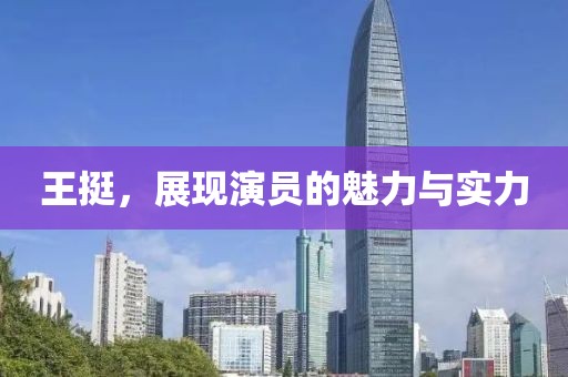 王挺，展現(xiàn)演員的魅力與實(shí)力