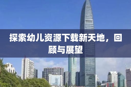 探索幼兒資源下載新天地，回顧與展望