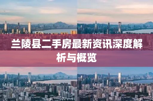 蘭陵縣二手房最新資訊深度解析與概覽