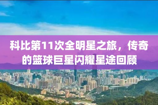 科比第11次全明星之旅，傳奇的籃球巨星閃耀星途回顧