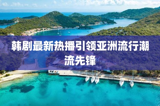 韓劇最新熱播引領(lǐng)亞洲流行潮流先鋒