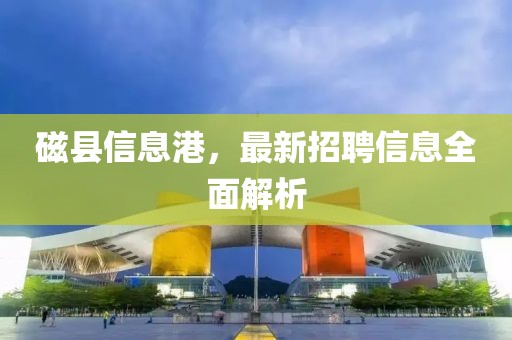 磁縣信息港，最新招聘信息全面解析
