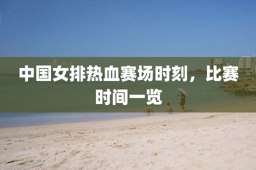 中國(guó)女排熱血賽場(chǎng)時(shí)刻，比賽時(shí)間一覽