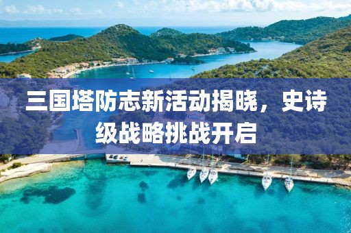三國(guó)塔防志新活動(dòng)揭曉，史詩(shī)級(jí)戰(zhàn)略挑戰(zhàn)開(kāi)啟