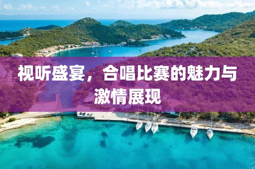 視聽盛宴，合唱比賽的魅力與激情展現(xiàn)