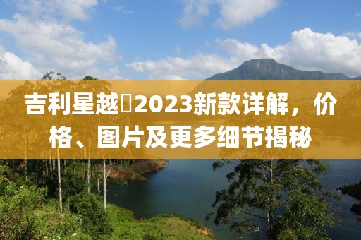 吉利星越乚2023新款詳解，價(jià)格、圖片及更多細(xì)節(jié)揭秘