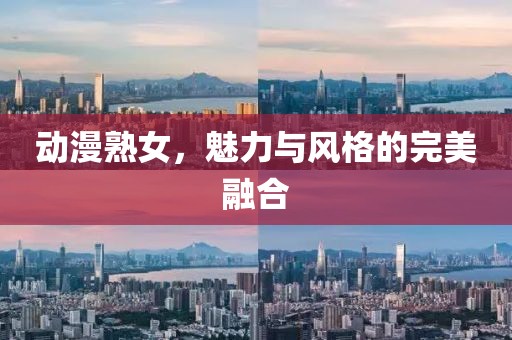 動(dòng)漫熟女，魅力與風(fēng)格的完美融合