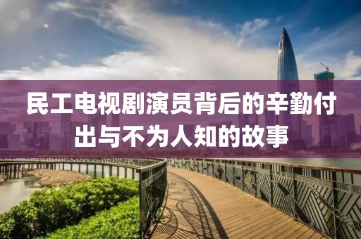 民工電視劇演員背后的辛勤付出與不為人知的故事