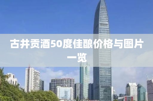 古井貢酒50度佳釀價格與圖片一覽