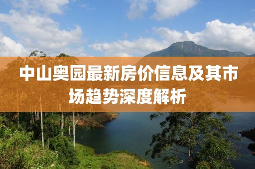 中山奧園最新房價信息及其市場趨勢深度解析