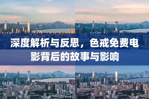 深度解析與反思，色戒免費電影背后的故事與影響