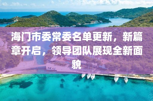 海門市委常委名單更新，新篇章開啟，領導團隊展現(xiàn)全新面貌