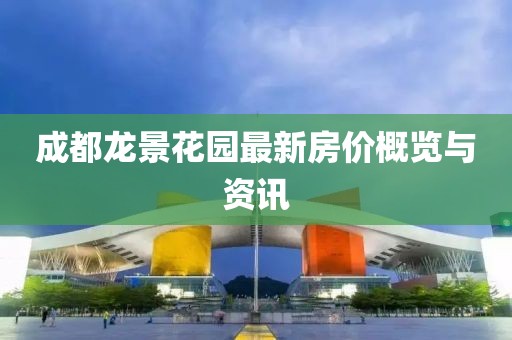 成都龍景花園最新房價概覽與資訊