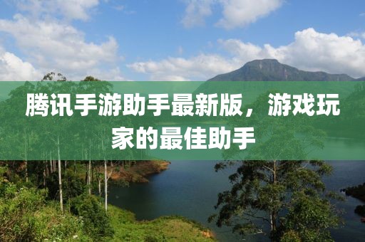 騰訊手游助手最新版，游戲玩家的最佳助手