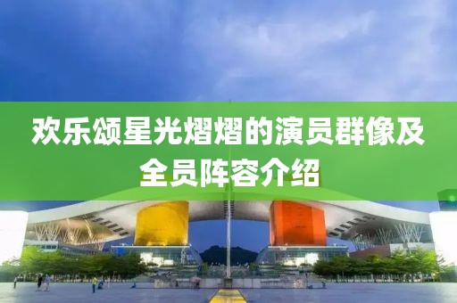 歡樂頌星光熠熠的演員群像及全員陣容介紹
