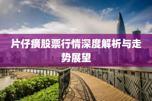 片仔癀股票行情深度解析與走勢展望