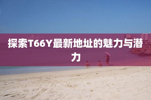 探索T66Y最新地址的魅力與潛力