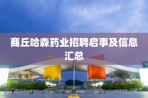 商丘哈森藥業(yè)招聘啟事及信息匯總