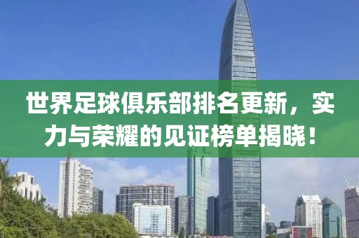 世界足球俱樂部排名更新，實力與榮耀的見證榜單揭曉！