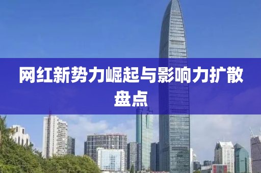 網(wǎng)紅新勢(shì)力崛起與影響力擴(kuò)散盤(pán)點(diǎn)