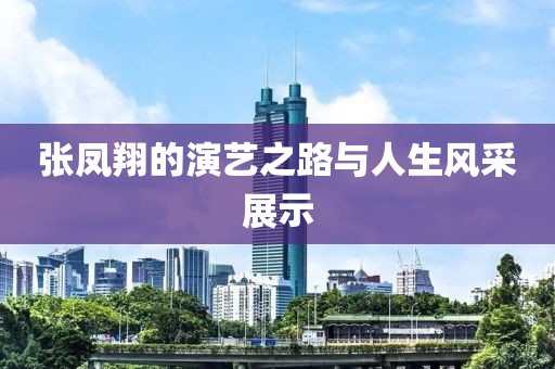 張鳳翔的演藝之路與人生風(fēng)采展示