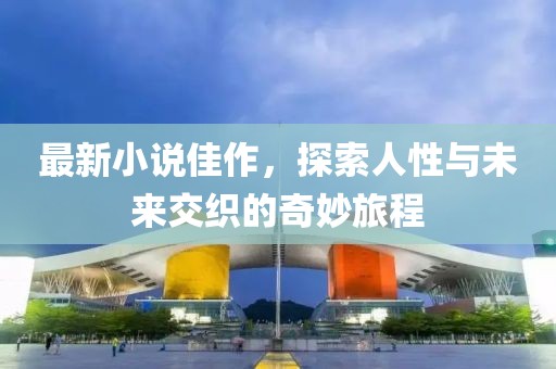 最新小說佳作，探索人性與未來交織的奇妙旅程