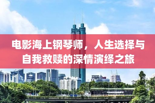 電影海上鋼琴師，人生選擇與自我救贖的深情演繹之旅