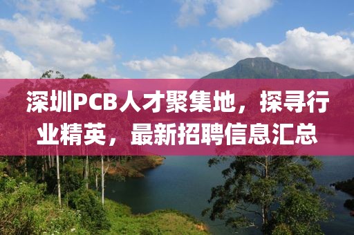 深圳PCB人才聚集地，探尋行業(yè)精英，最新招聘信息匯總