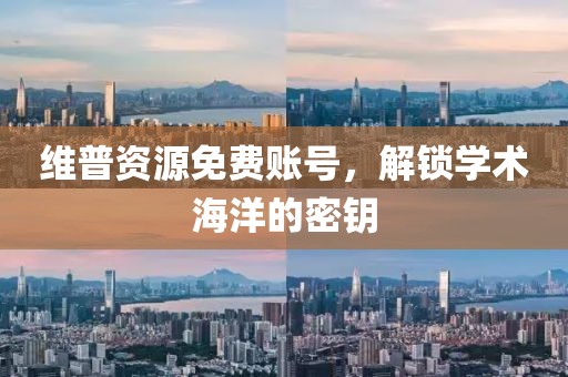 維普資源免費(fèi)賬號(hào)，解鎖學(xué)術(shù)海洋的密鑰