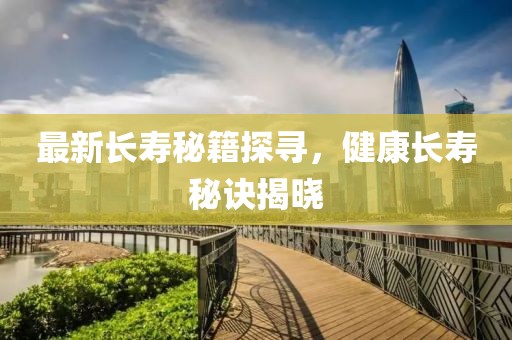 最新長壽秘籍探尋，健康長壽秘訣揭曉