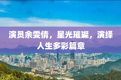 演員余雯倩，星光璀璨，演繹人生多彩篇章