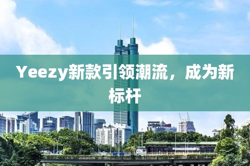 Yeezy新款引領(lǐng)潮流，成為新標桿
