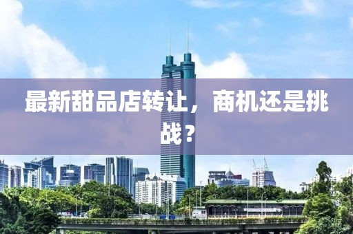 最新甜品店轉(zhuǎn)讓，商機(jī)還是挑戰(zhàn)？