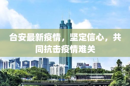 臺安最新疫情，堅定信心，共同抗擊疫情難關