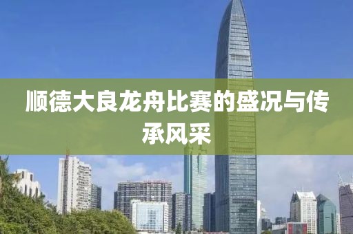 順德大良龍舟比賽的盛況與傳承風(fēng)采