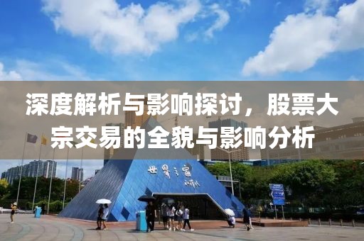 深度解析與影響探討，股票大宗交易的全貌與影響分析