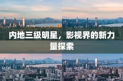 內(nèi)地三級明星，影視界的新力量探索