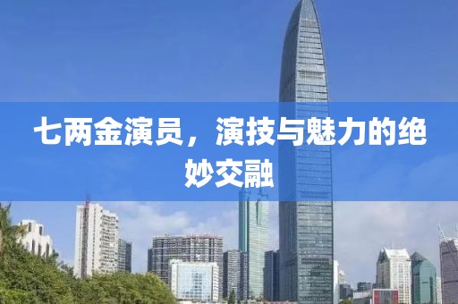 七兩金演員，演技與魅力的絕妙交融