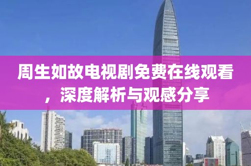 周生如故電視劇免費在線觀看，深度解析與觀感分享