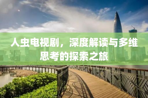 人蟲電視劇，深度解讀與多維思考的探索之旅