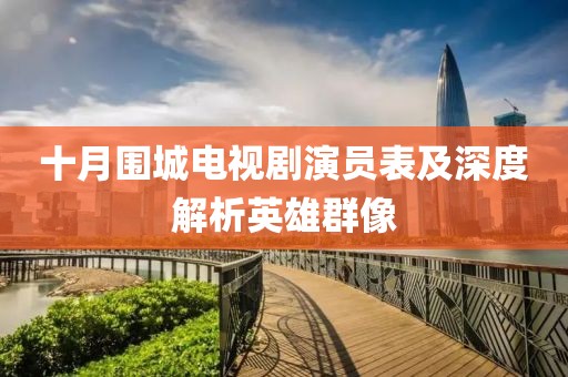 十月圍城電視劇演員表及深度解析英雄群像