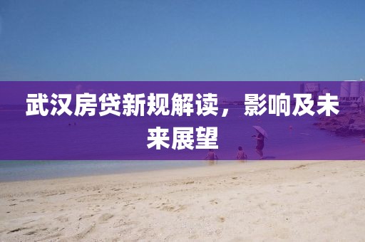 武漢房貸新規(guī)解讀，影響及未來展望