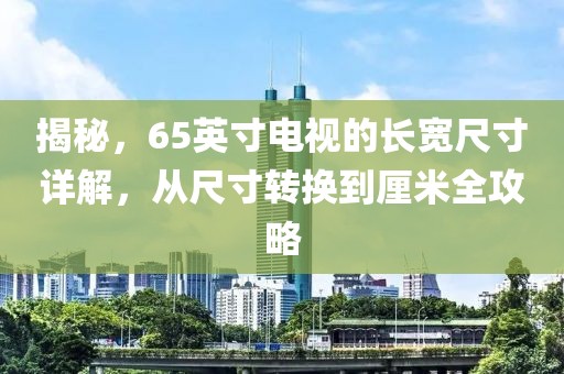 揭秘，65英寸電視的長(zhǎng)寬尺寸詳解，從尺寸轉(zhuǎn)換到厘米全攻略