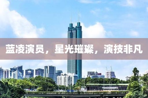 藍凌演員，星光璀璨，演技非凡