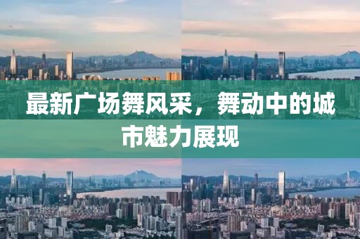 最新廣場舞風(fēng)采，舞動中的城市魅力展現(xiàn)