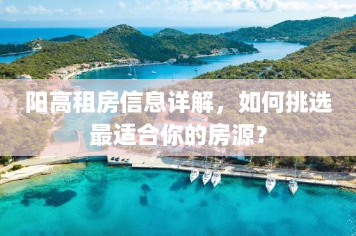 陽高租房信息詳解，如何挑選最適合你的房源？