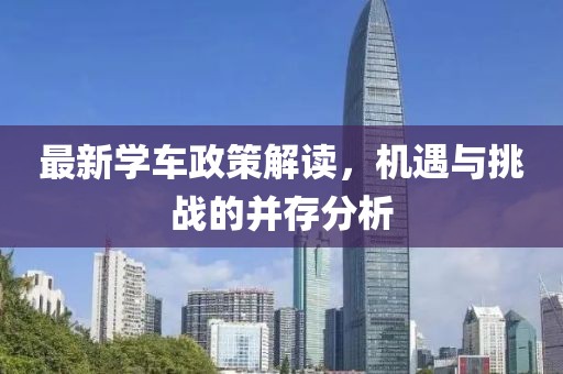 最新學(xué)車政策解讀，機(jī)遇與挑戰(zhàn)的并存分析